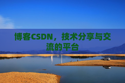 博客CSDN，技术分享与交流的平台